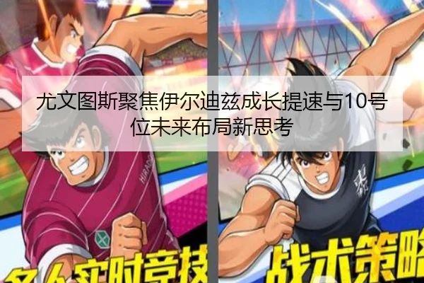 尤文图斯聚焦伊尔迪兹成长提速与10号位未来布局新思考