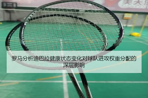 罗马分析迪巴拉健康状态变化对球队进攻权重分配的深层影响